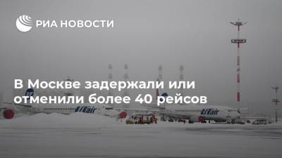 В Москве задержали или отменили более 40 рейсов