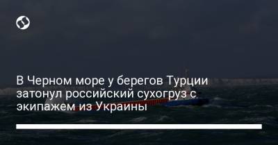 В Черном море у берегов Турции затонул российский сухогруз с экипажем из Украины