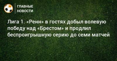 Лига 1. «Ренн» в гостях добыл волевую победу над «Брестом» и продлил беспроигрышную серию до семи матчей