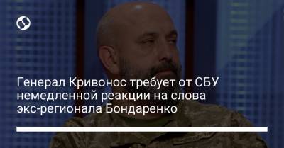 Генерал Кривонос требует от СБУ немедленной реакции на слова экс-регионала Бондаренко