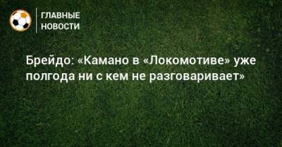 Брейдо: «Камано в «Локомотиве» уже полгода ни с кем не разговаривает»