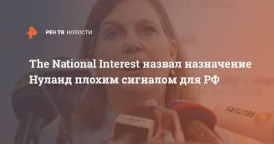 The National Interest назвал назначение Нуланд плохим сигналом для РФ