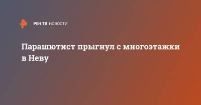 Парашютист прыгнул с многоэтажки в Неву