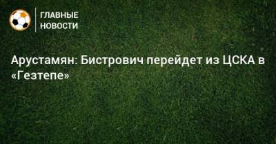 Арустамян: Бистрович перейдет из ЦСКА в «Гезтепе»