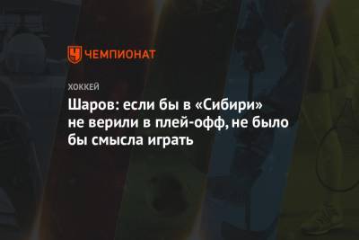 Шаров: если бы в «Сибири» не верили в плей-офф, не было бы смысла играть