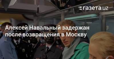 Алексей Навальный задержан после возвращения в Москву