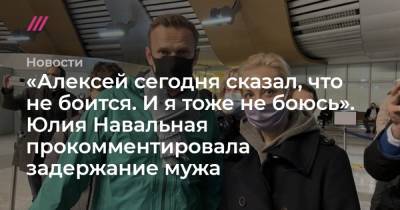 «Алексей сегодня сказал, что не боится. И я тоже не боюсь». Юлия Навальная прокомментировала задержание мужа