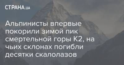 Альпинисты впервые покорили зимой пик смертельной горы К2, на чьих склонах погибли десятки скалолазов