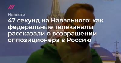 47 секунд на Навального: как федеральные телеканалы рассказали о возвращении оппозиционера в Россию