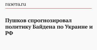 Пушков спрогнозировал политику Байдена по Украине и РФ
