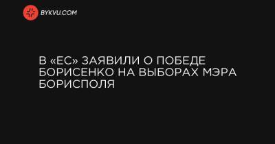 В «ЕС» заявили о победе Борисенко на выборах мэра Борисполя - bykvu.com - Борисполь