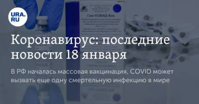 Коронавирус: последние новости 18 января. В РФ началась массовая вакцинация, COVID может вызвать еще одну смертельную инфекцию в мире