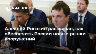 Алексей Рогозин рассказал, как обеспечить России новые рынки вооружений