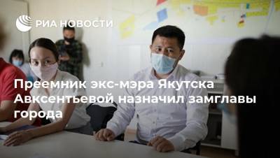 Преемник экс-мэра Якутска Авксентьевой назначил замглавы города