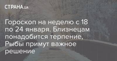 Гороскоп на неделю с 18 по 24 января. Близнецам понадобится терпение, Рыбы примут важное решение