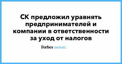 Елена Леоненко - СК предложил уравнять предпринимателей и компании в ответственности за уход от налогов - forbes.ru - Следственный Комитет