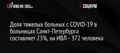 Доля тяжелых больных с COVID-19 в больницах Санкт-Петербурга составляет 23%, на ИВЛ — 372 человека
