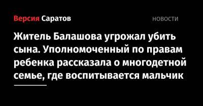 Житель Балашова угрожал убить сына. Уполномоченный по правам ребенка рассказала о многодетной семье, где воспитывается мальчик