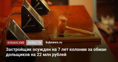 Застройщик осужден на 7 лет колонии за обман дольщиков на 22 млн рублей