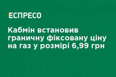 Кабмин установливает предельную фиксированную цену на газ в размере 6,99 грн