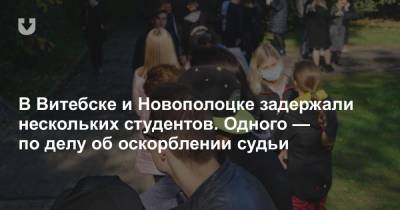 В Витебске и Новополоцке задержали нескольких студентов. Одного — по делу об оскорблении судьи