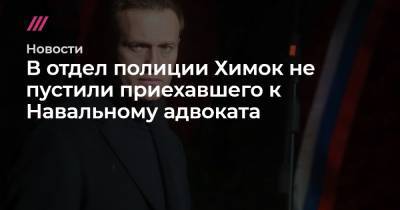 В отдел полиции Химок не пустили приехавшего к Навальному адвоката