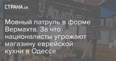 Мовный патруль в форме Вермахта. За что националисты угрожают магазину еврейской кухни в Одессе