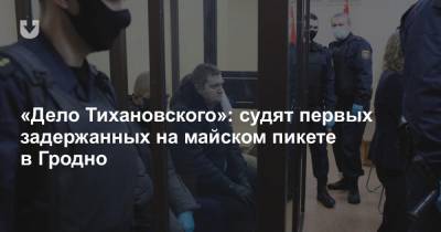 «Дело Тихановского»: судят первых задержанных на майском пикете в Гродно