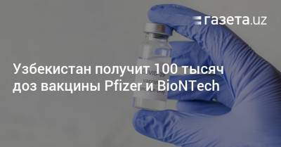 Узбекистан получит 100 тысяч доз вакцины Pfizer и BioNTech