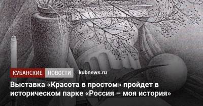 Выставка «Красота в простом» пройдет в историческом парке «Россия – моя история»