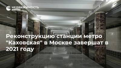 Реконструкцию станции метро "Каховская" в Москве завершат в 2021 году