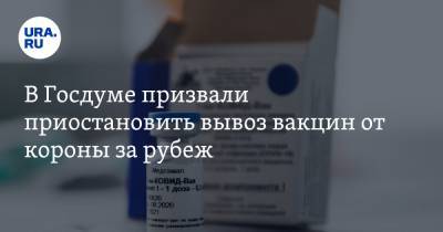 В Госдуме призвали приостановить вывоз вакцин от короны за рубеж. «В регионах не хватает»
