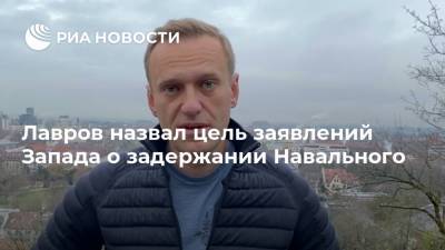 Лавров назвал цель заявлений Запада о задержании Навального