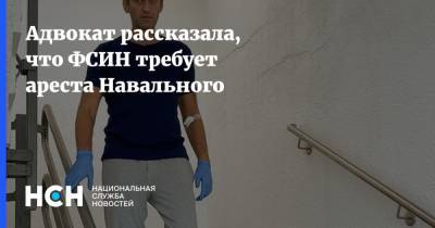 Адвокат рассказала, что ФСИН требует ареста Навального