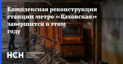 Комплексная реконструкция станции метро «Каховская» завершится в этом году