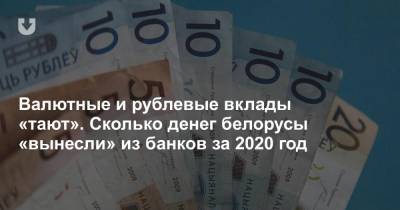 Валютные и рублевые вклады «тают». Сколько денег белорусы «вынесли» из банков за 2020 год