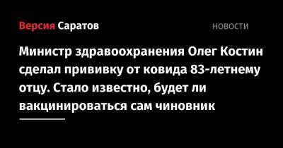 Министр здравоохранения Олег Костин сделал прививку от ковида 83-летнему отцу. Стало известно, будет ли вакцинироваться сам чиновник