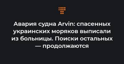 Авария судна Arvin: спасенных украинских моряков выписали из больницы. Поиски остальных — продолжаются