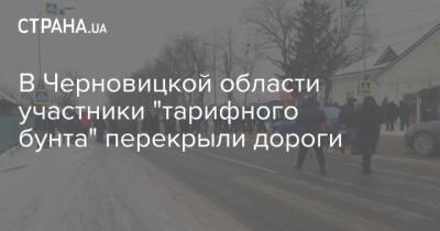 В Черновицкой области участники "тарифного бунта" перекрыли дороги