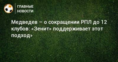 Медведев – о сокращении РПЛ до 12 клубов: «Зенит» поддерживает этот подход»