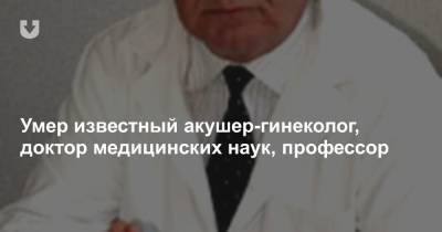 Умер известный акушер-гинеколог, доктор медицинских наук, профессор