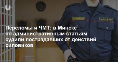 Переломы и ЧМТ: в Минске по административным статьям судили пострадавших от действий силовиков