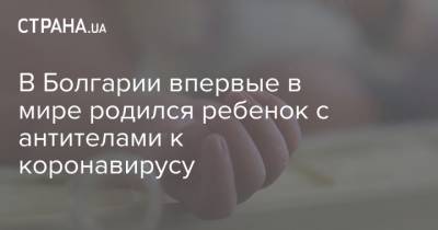 В Болгарии впервые в мире родился ребенок с антителами к коронавирусу