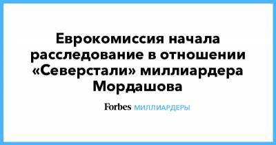 Еврокомиссия начала расследование в отношении «Северстали» миллиардера Мордашова