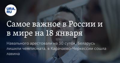 Самое важное в России и в мире на 18 января. Навального арестовали на 30 суток, Беларусь лишили чемпионата, в Карачаево-Черкессии сошла лавина