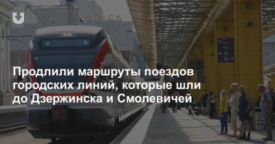 Продлили маршруты поездов городских линий, которые шли до Дзержинска и Смолевичей