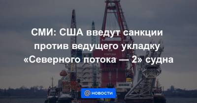 СМИ: США введут санкции против ведущего укладку «Северного потока — 2» судна
