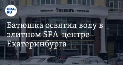 Батюшка освятил воду в элитном SPA-центре Екатеринбурга. «Вход по записи»