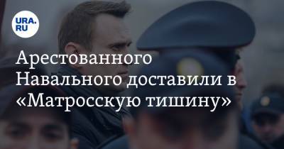 Арестованного Навального доставили в «Матросскую тишину»
