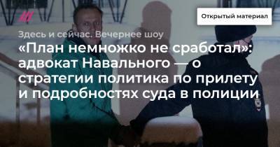 «План немножко не сработал»: адвокат Навального — о стратегии политика по прилету и подробностях суда в полиции